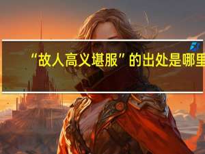 “故人高义堪服”的出处是哪里