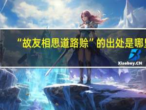 “故友相思道路赊”的出处是哪里