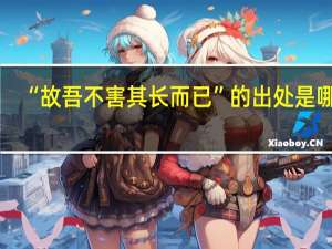 “故吾不害其长而已”的出处是哪里