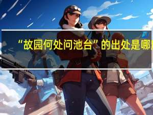 “故园何处问池台”的出处是哪里