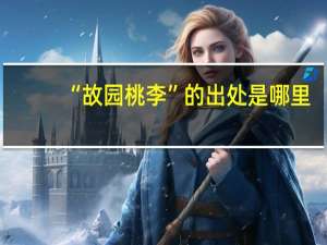 “故园桃李”的出处是哪里