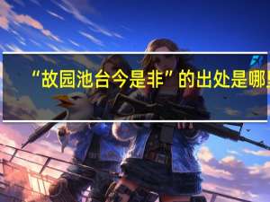 “故园池台今是非”的出处是哪里
