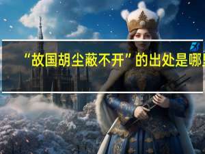 “故国胡尘蔽不开”的出处是哪里