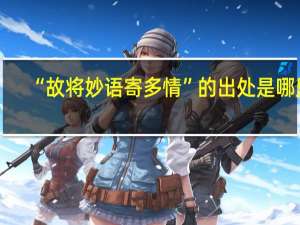 “故将妙语寄多情”的出处是哪里