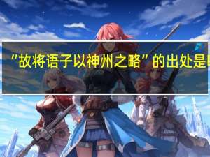 “故将语子以神州之略”的出处是哪里