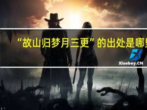 “故山归梦月三更”的出处是哪里