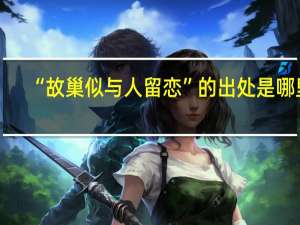 “故巢似与人留恋”的出处是哪里