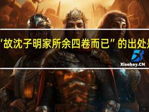 “故沈子明家所余四卷而已”的出处是哪里