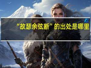 “故瑟余弦断”的出处是哪里