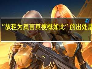 “故粗为宾言其梗概如此”的出处是哪里