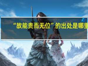 “故能贵而无位”的出处是哪里