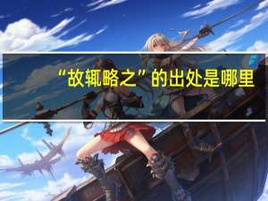 “故辄略之”的出处是哪里