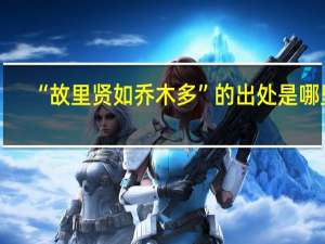 “故里贤如乔木多”的出处是哪里