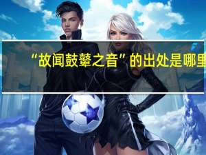 “故闻鼓鼙之音”的出处是哪里