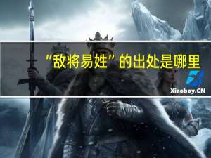 “敌将易姓”的出处是哪里