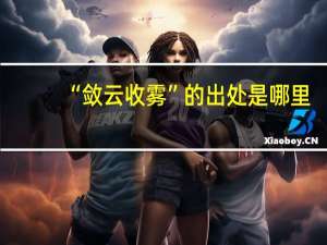 “敛云收雾”的出处是哪里