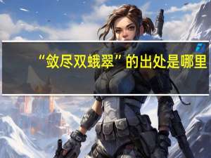 “敛尽双蛾翠”的出处是哪里