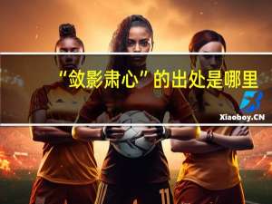 “敛影肃心”的出处是哪里