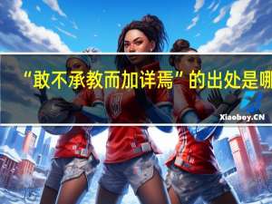 “敢不承教而加详焉”的出处是哪里