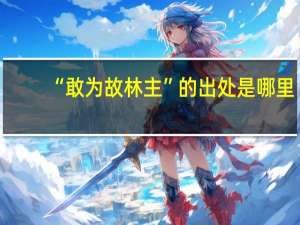 “敢为故林主”的出处是哪里