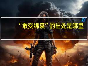 “敢受绵裘”的出处是哪里
