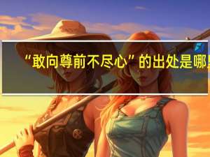 “敢向尊前不尽心”的出处是哪里