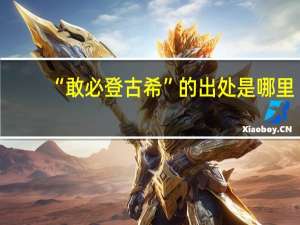 “敢必登古希”的出处是哪里