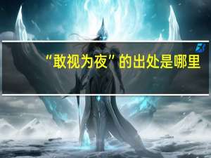 “敢视为夜”的出处是哪里