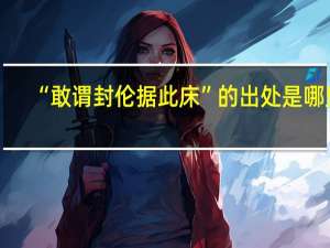 “敢谓封伦据此床”的出处是哪里