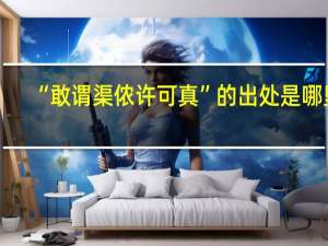 “敢谓渠侬许可真”的出处是哪里