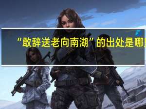 “敢辞送老向南湖”的出处是哪里