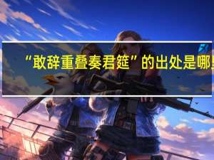 “敢辞重叠奏君筵”的出处是哪里