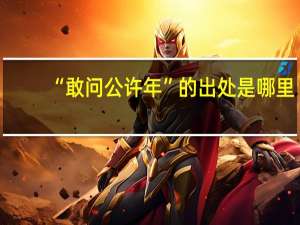 “敢问公许年”的出处是哪里