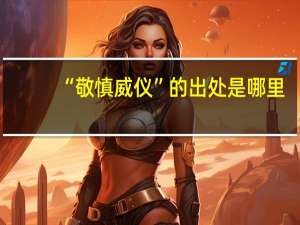 “敬慎威仪”的出处是哪里