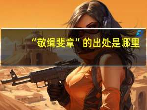 “敬缉斐章”的出处是哪里