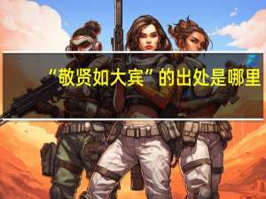 “敬贤如大宾”的出处是哪里