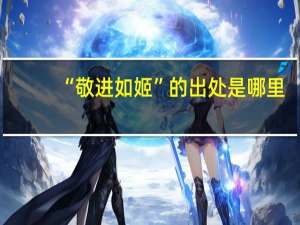 “敬进如姬”的出处是哪里