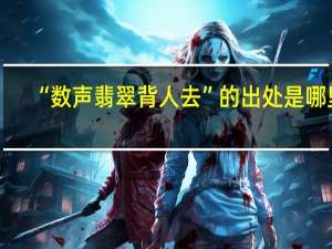 “数声翡翠背人去”的出处是哪里