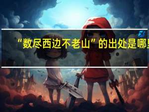 “数尽西边不老山”的出处是哪里