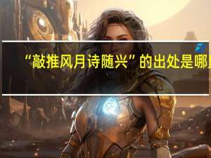 “敲推风月诗随兴”的出处是哪里