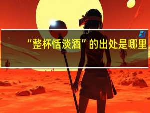 “整杯恬淡酒”的出处是哪里