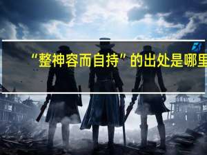 “整神容而自持”的出处是哪里