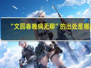 “文园春晚病无聊”的出处是哪里