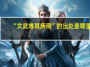 “文武唯其所用”的出处是哪里