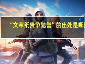 “文章纸贵争驰誉”的出处是哪里