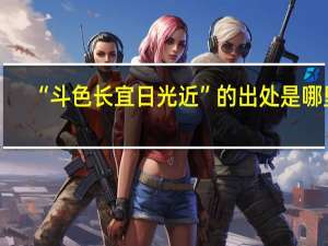 “斗色长宜日光近”的出处是哪里