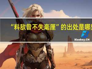 “料敌曾不失毫厘”的出处是哪里