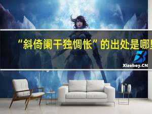 “斜倚阑干独惆怅”的出处是哪里