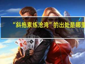 “斜拖素练沧湾”的出处是哪里
