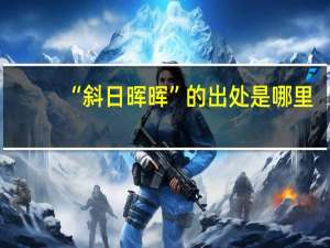 “斜日晖晖”的出处是哪里
